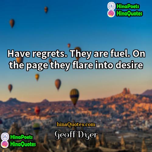 Geoff Dyer Quotes | Have regrets. They are fuel. On the
